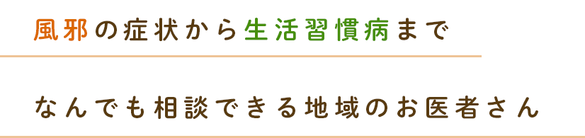 風邪の症状から生活習慣病まで、なんでも相談できる地域のお医者さん
